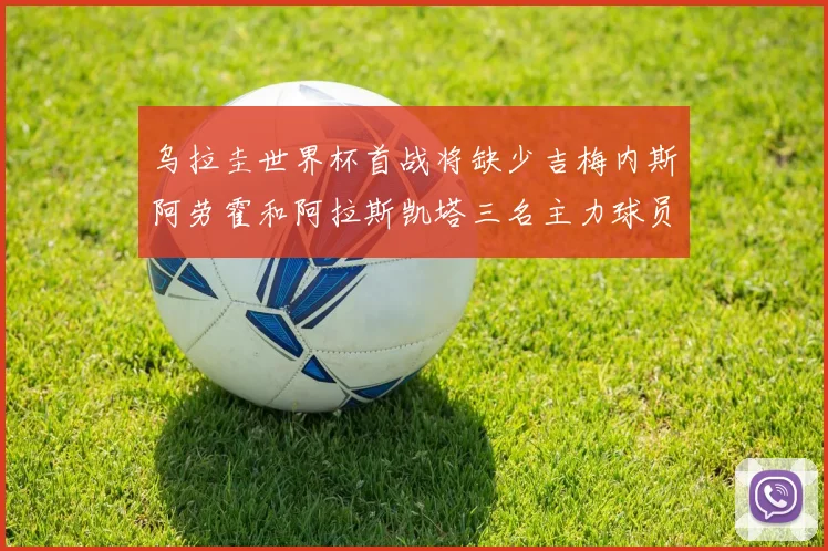 乌拉圭世界杯首战将缺少吉梅内斯阿劳霍和阿拉斯凯塔三名主力球员