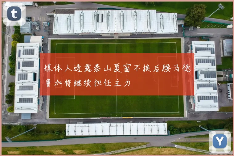 媒体人透露泰山夏窗不换后腰马德鲁加将继续担任主力