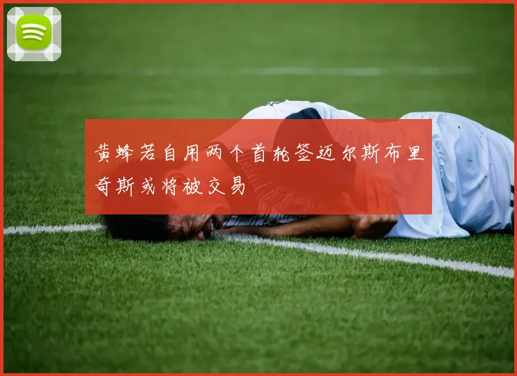 黄蜂若自用两个首轮签迈尔斯布里奇斯或将被交易